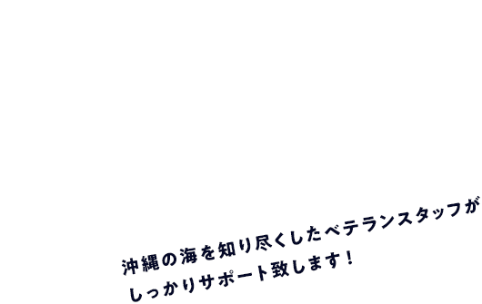 沖縄の海を知り尽くしたベテランスタッフがしっかりサポート致します！